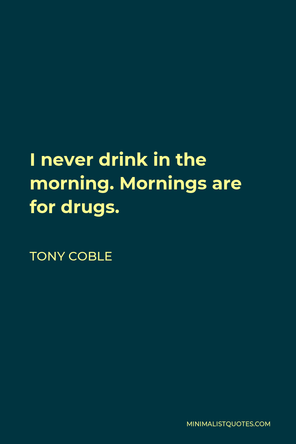 Tony Coble Quote - I never drink in the morning. Mornings are for drugs.