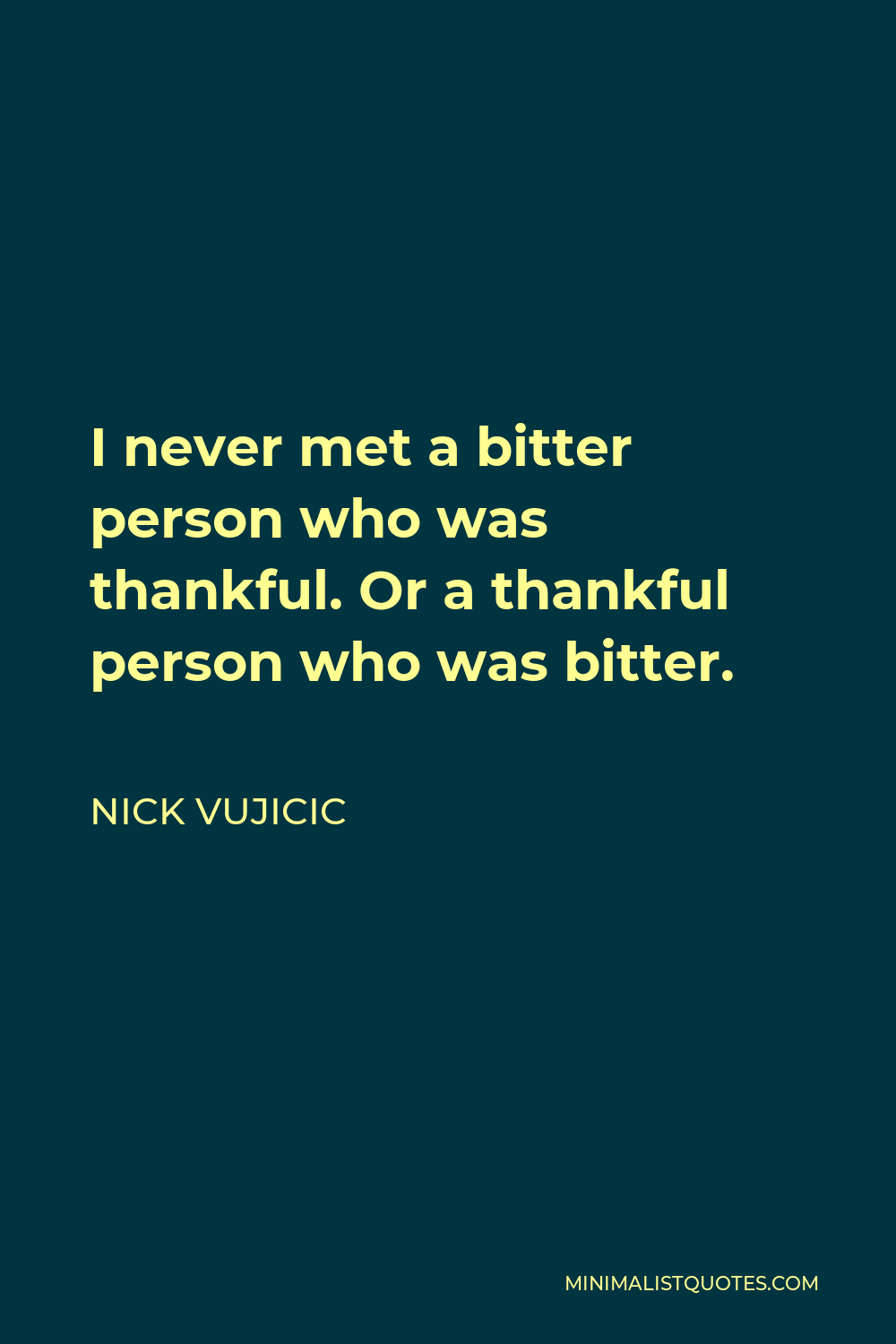 Nick Vujicic Quote - I never met a bitter person who was thankful. Or a thankful person who was bitter.