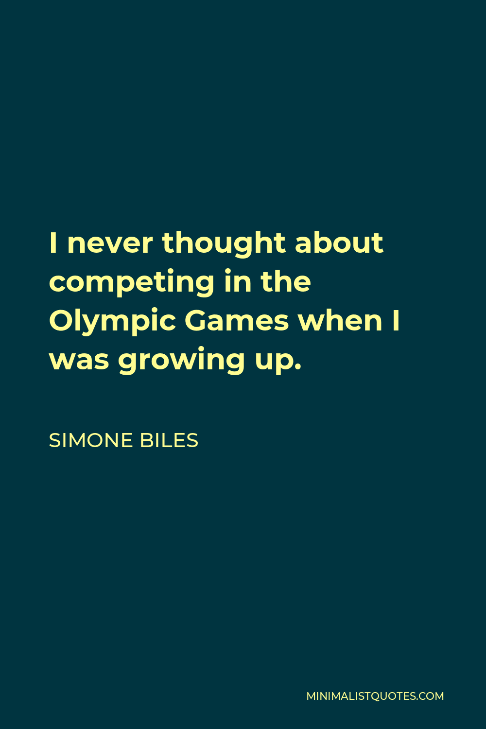 Simone Biles Quote - I never thought about competing in the Olympic Games when I was growing up.