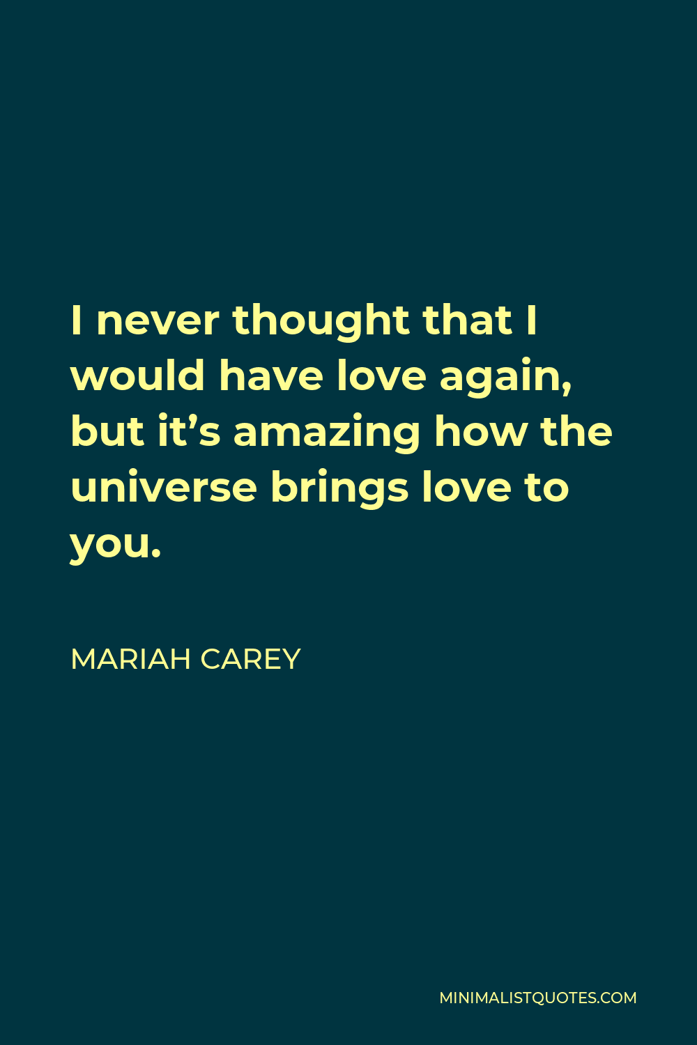Mariah Carey Quote - I never thought that I would have love again, but it’s amazing how the universe brings love to you.