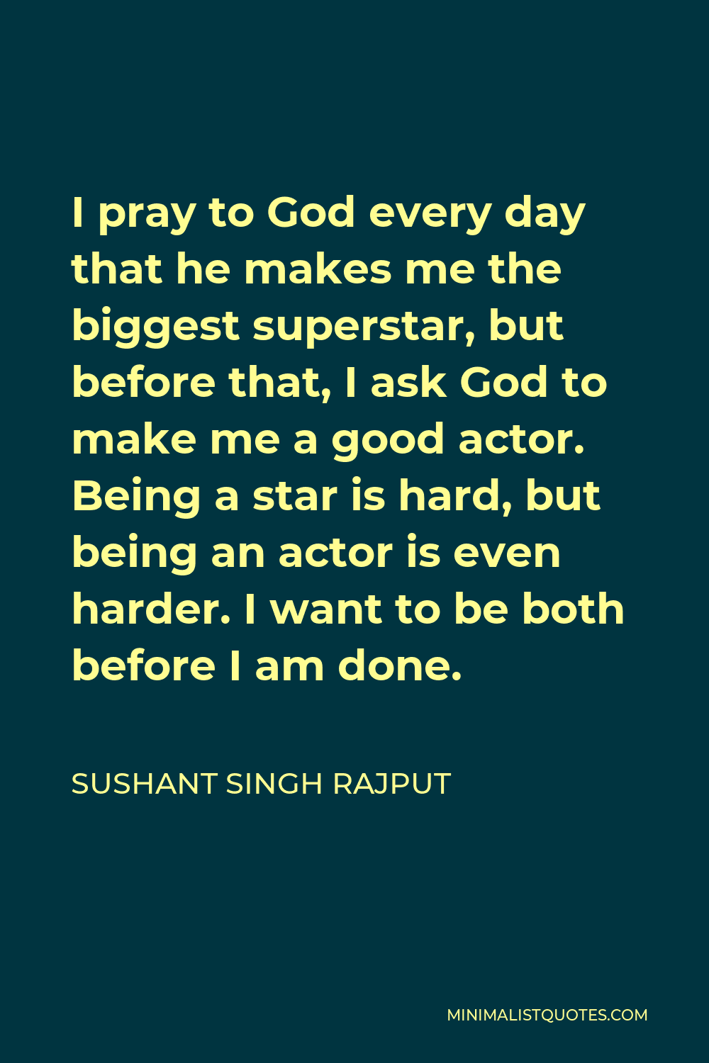 Sushant Singh Rajput Quote - I pray to God every day that he makes me the biggest superstar, but before that, I ask God to make me a good actor. Being a star is hard, but being an actor is even harder. I want to be both before I am done.