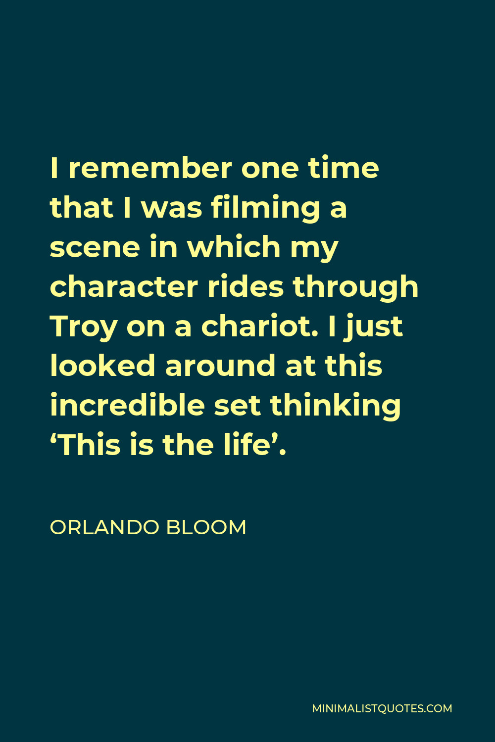Orlando Bloom Quote - I remember one time that I was filming a scene in which my character rides through Troy on a chariot. I just looked around at this incredible set thinking ‘This is the life’.