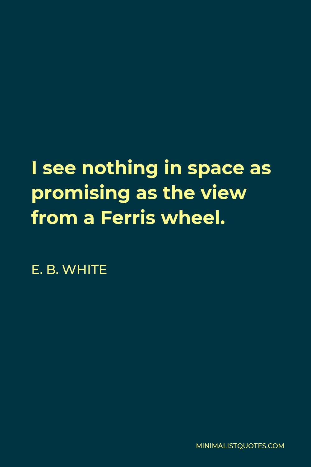 E. B. White Quote - I see nothing in space as promising as the view from a Ferris wheel.