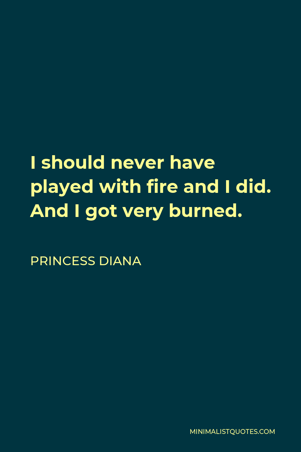 Princess Diana Quote - I should never have played with fire and I did. And I got very burned.