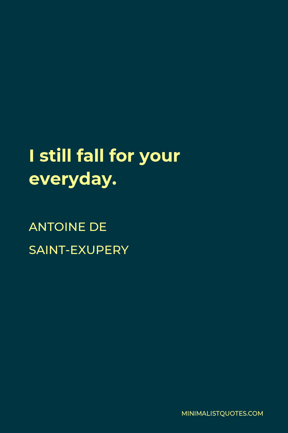 Antoine de Saint-Exupery Quote - I still fall for your everyday.