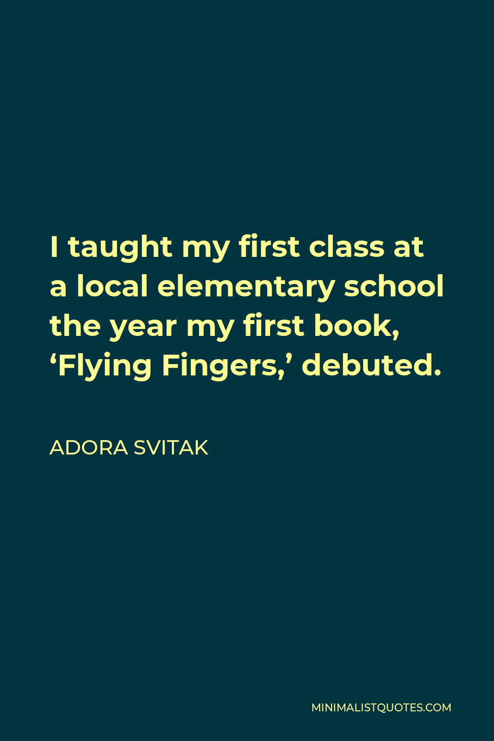 Adora Svitak Quote - I taught my first class at a local elementary school the year my first book, ‘Flying Fingers,’ debuted.