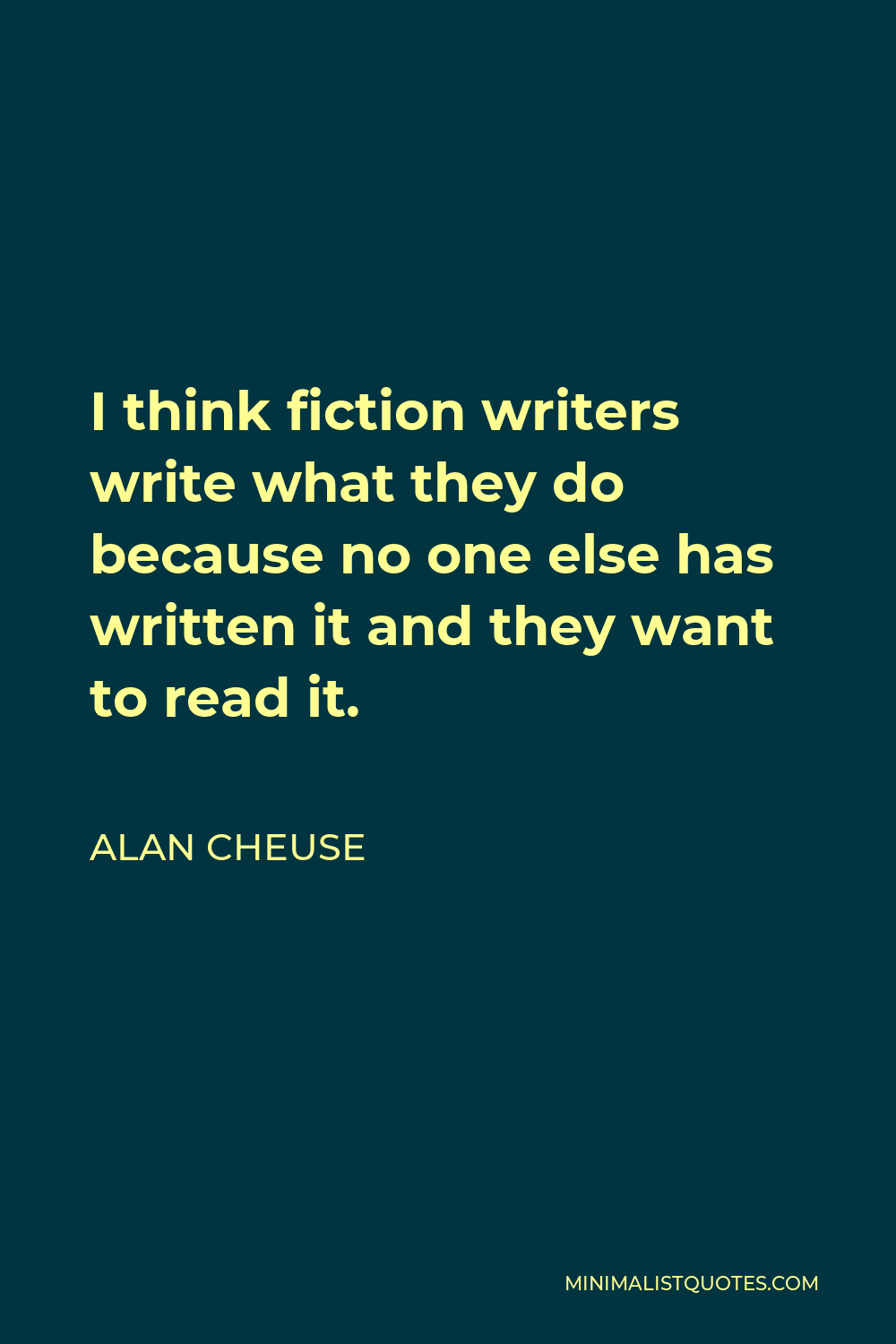 Alan Cheuse Quote - I think fiction writers write what they do because no one else has written it and they want to read it.