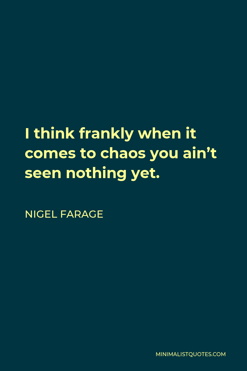 Nigel Farage Quote - I think frankly when it comes to chaos you ain’t seen nothing yet.