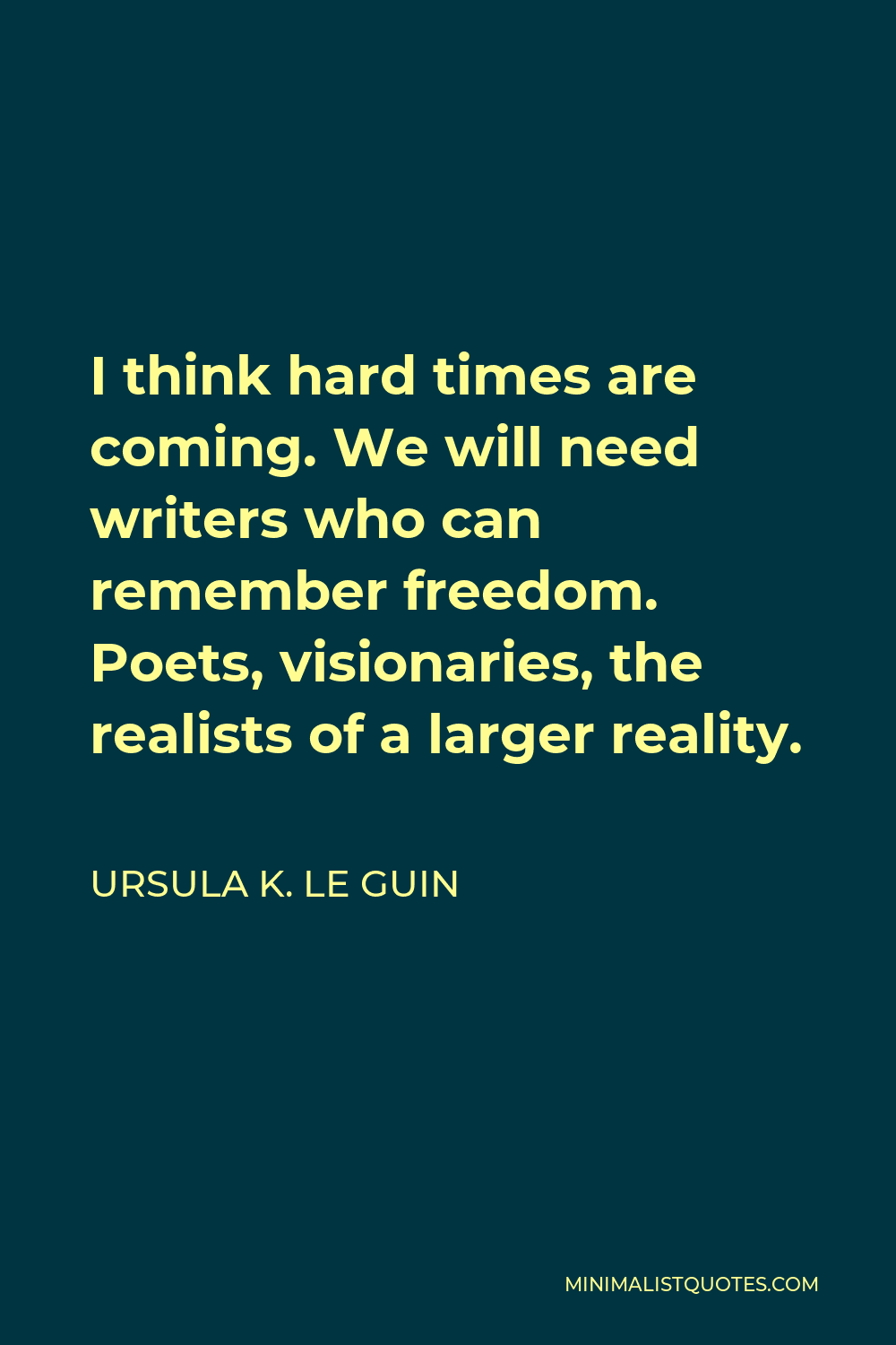 ursula-k-le-guin-quote-i-think-hard-times-are-coming-we-will-need