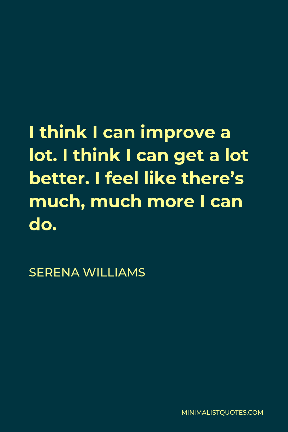 Serena Williams Quote - I think I can improve a lot. I think I can get a lot better. I feel like there’s much, much more I can do.