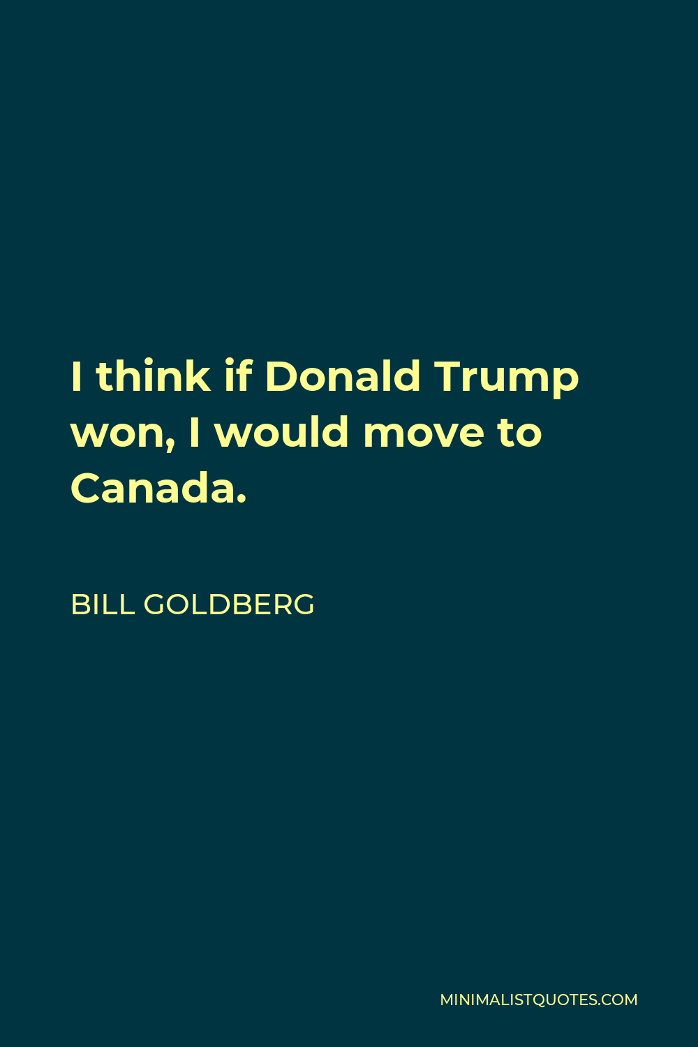 Bill Goldberg Quote - I think if Donald Trump won, I would move to Canada.