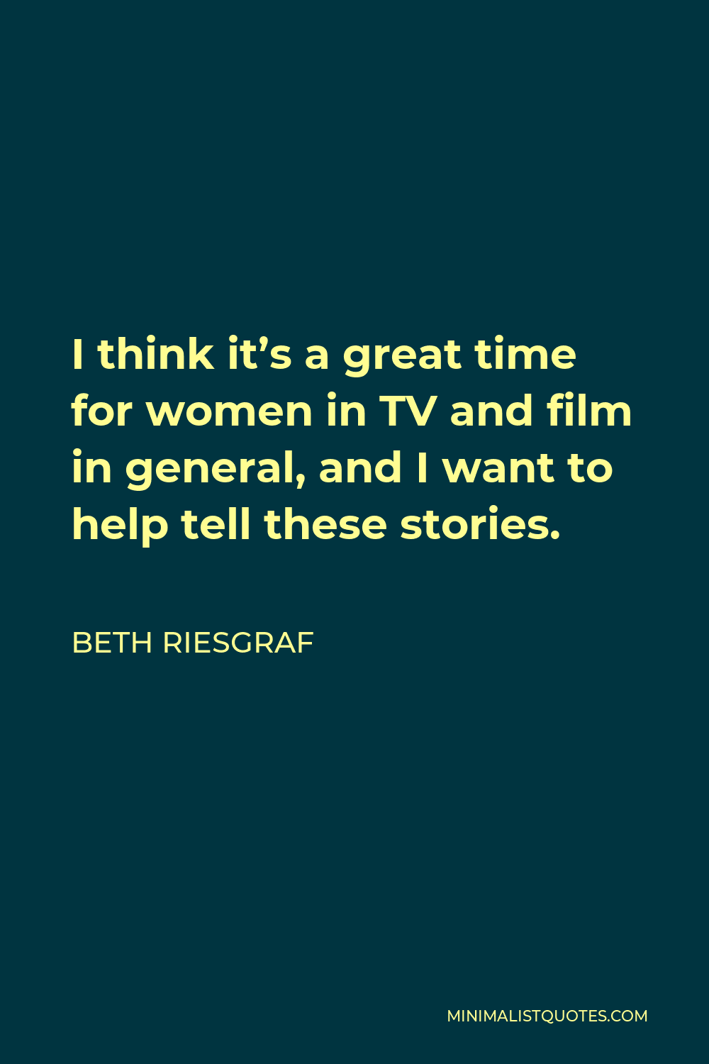 Beth Riesgraf Quote - I think it’s a great time for women in TV and film in general, and I want to help tell these stories.