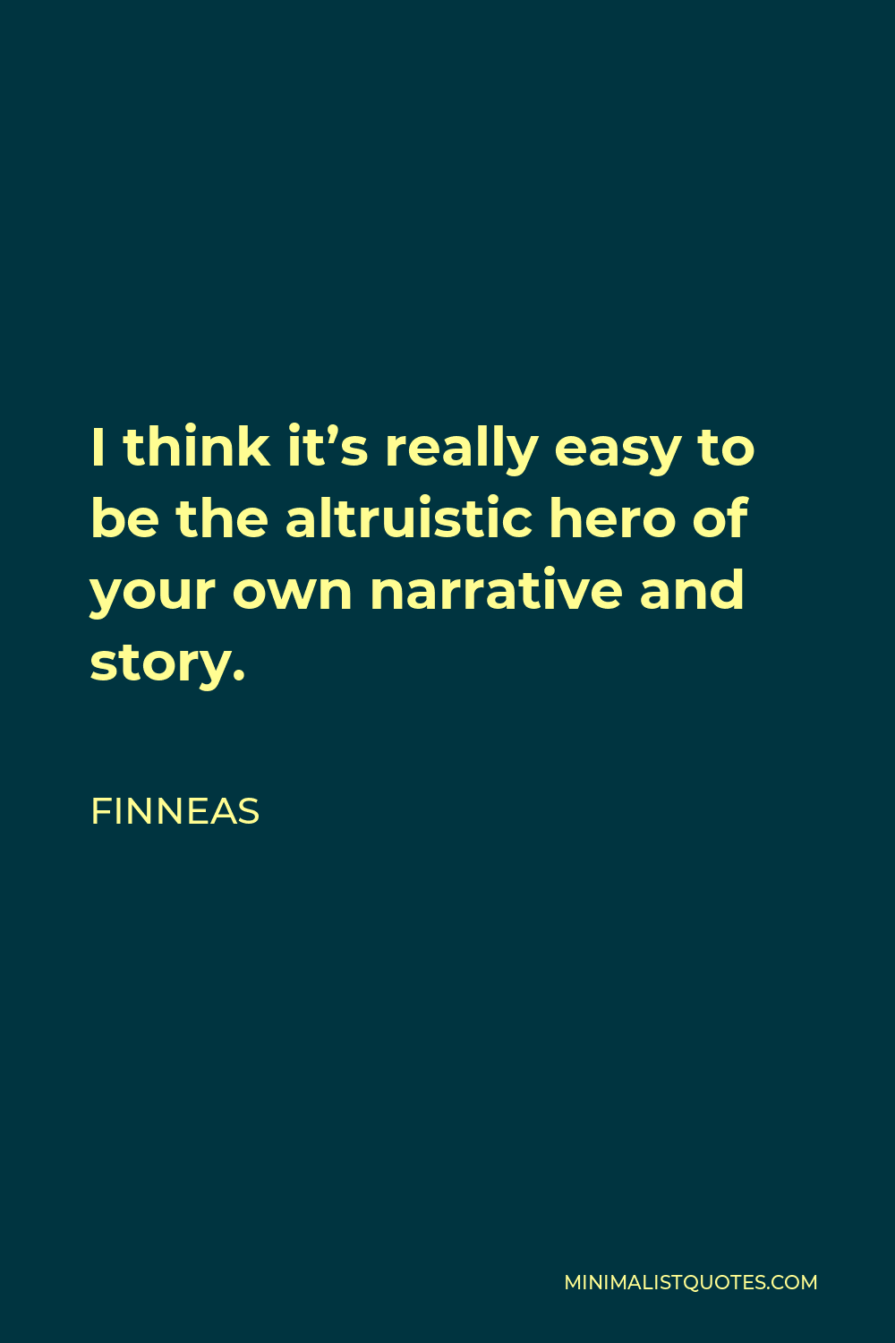 Finneas Quote - I think it’s really easy to be the altruistic hero of your own narrative and story.