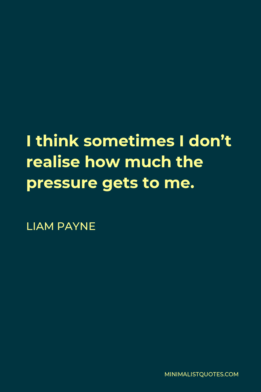 Liam Payne Quote - I think sometimes I don’t realise how much the pressure gets to me.