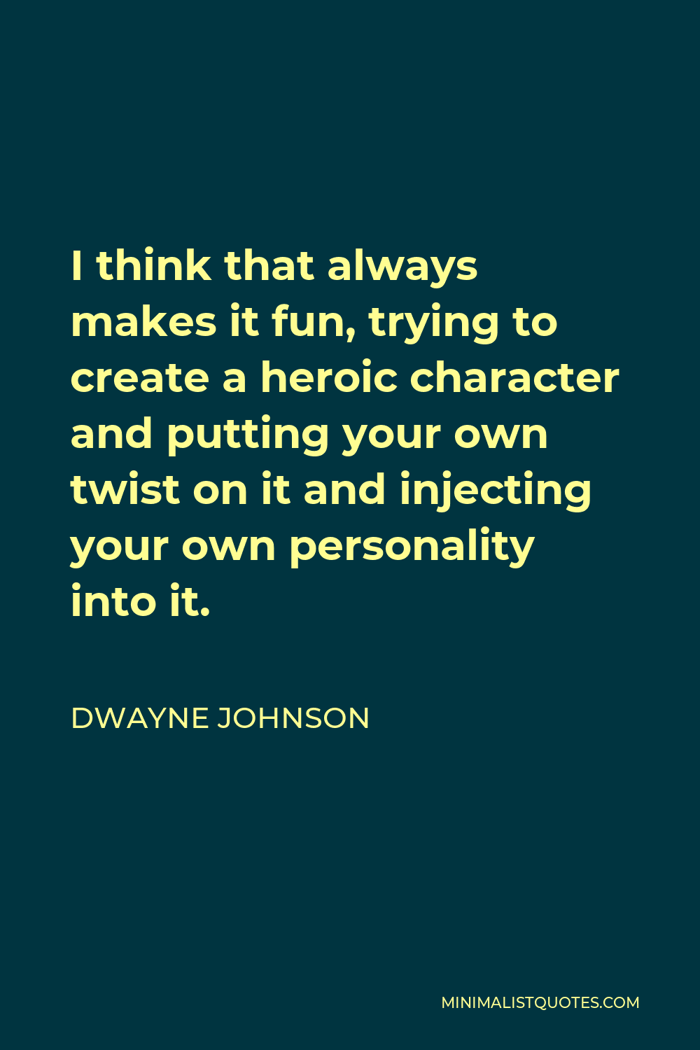 Dwayne Johnson Quote - I think that always makes it fun, trying to create a heroic character and putting your own twist on it and injecting your own personality into it.