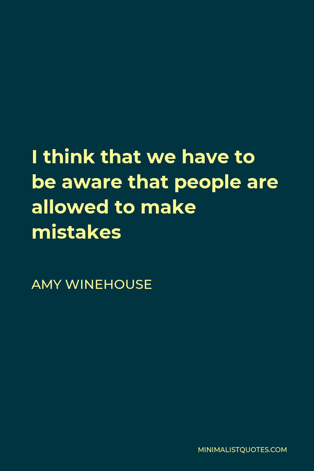 Amy Winehouse Quote - I think that we have to be aware that people are allowed to make mistakes