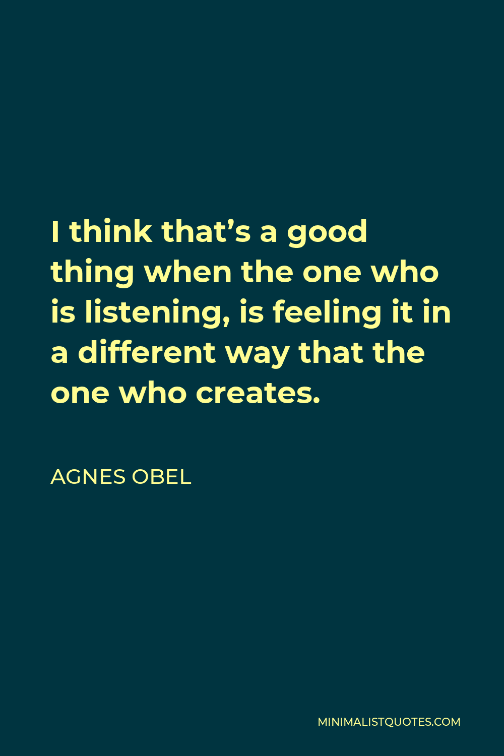 Agnes Obel Quote - I think that’s a good thing when the one who is listening, is feeling it in a different way that the one who creates.