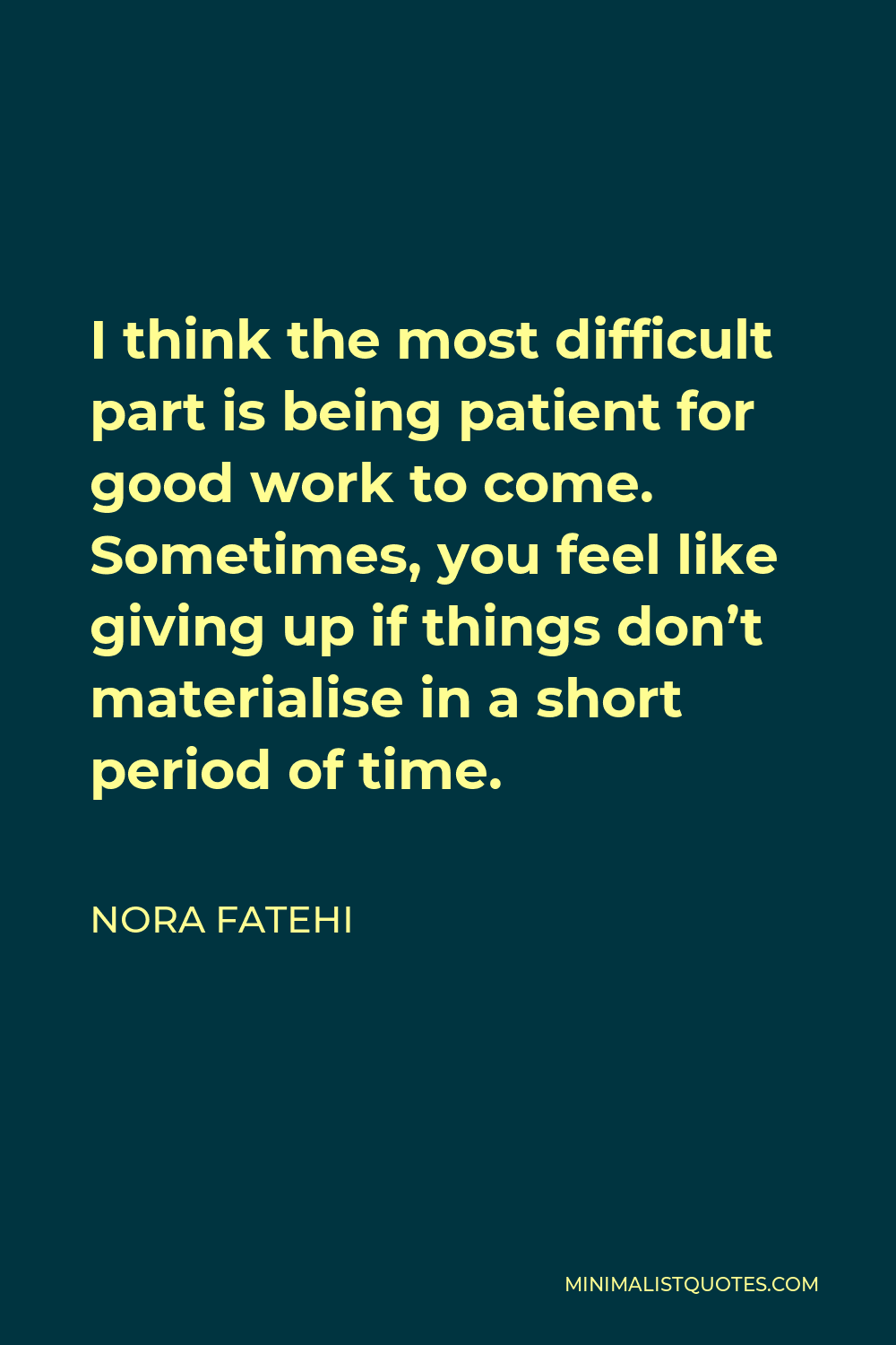 Nora Fatehi Quote - I think the most difficult part is being patient for good work to come. Sometimes, you feel like giving up if things don’t materialise in a short period of time.