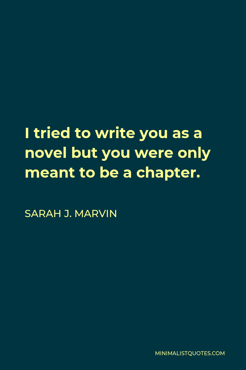 Sarah J. Marvin Quote - I tried to write you as a novel but you were only meant to be a chapter.