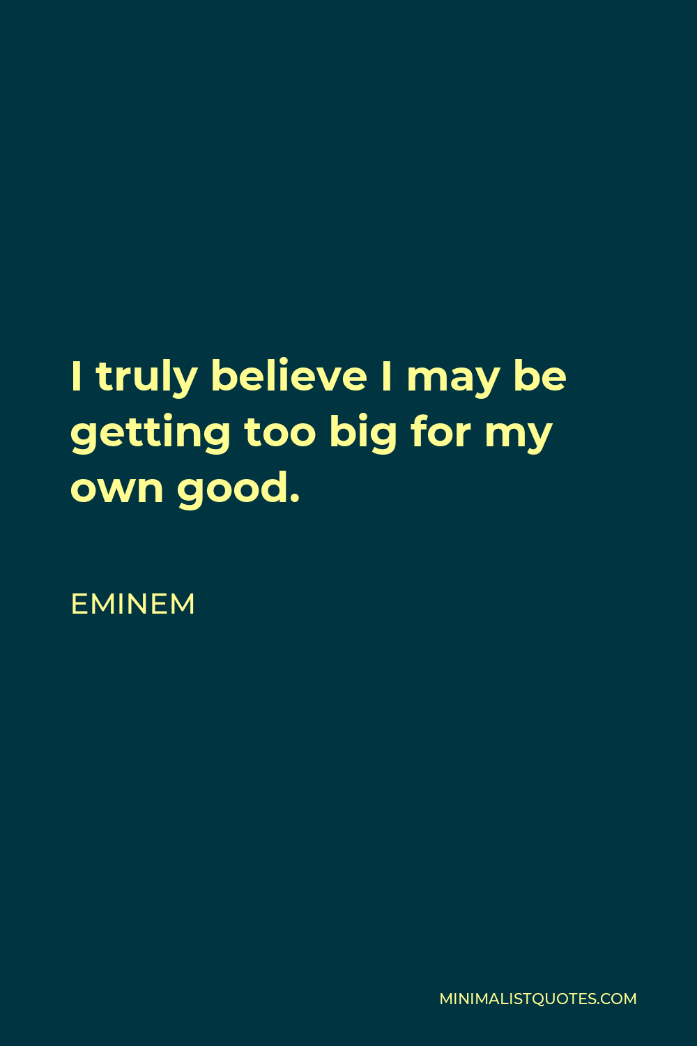 eminem-quote-i-truly-believe-i-may-be-getting-too-big-for-my-own-good