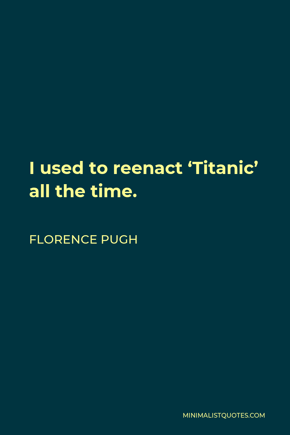 Florence Pugh Quote - I used to reenact ‘Titanic’ all the time.