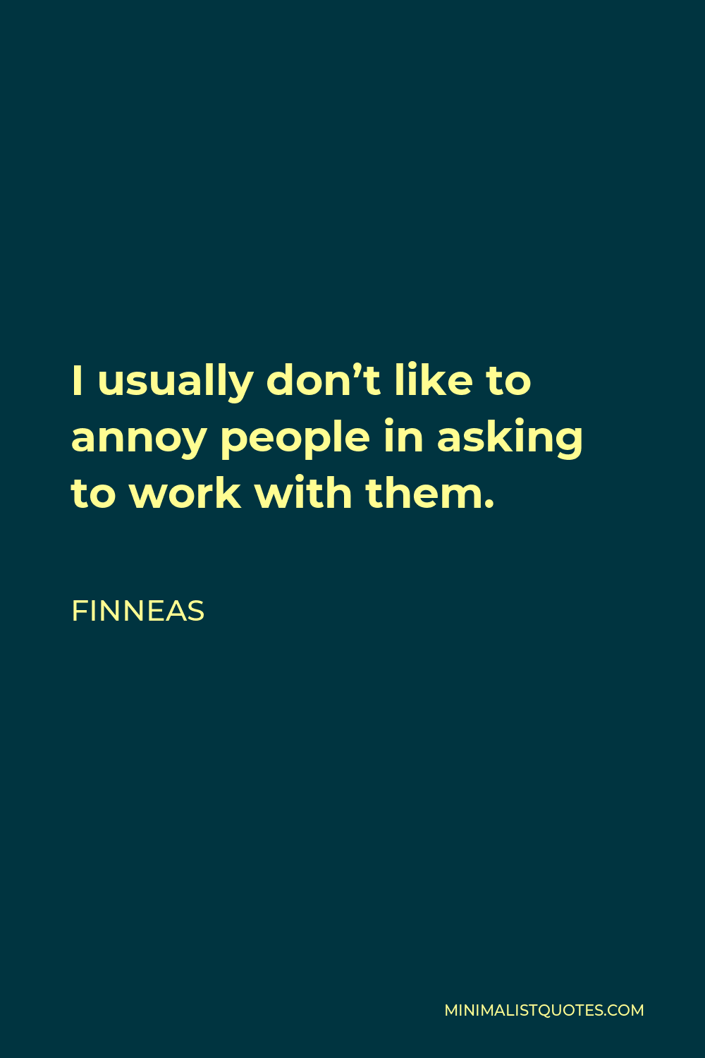 Finneas Quote - I usually don’t like to annoy people in asking to work with them.