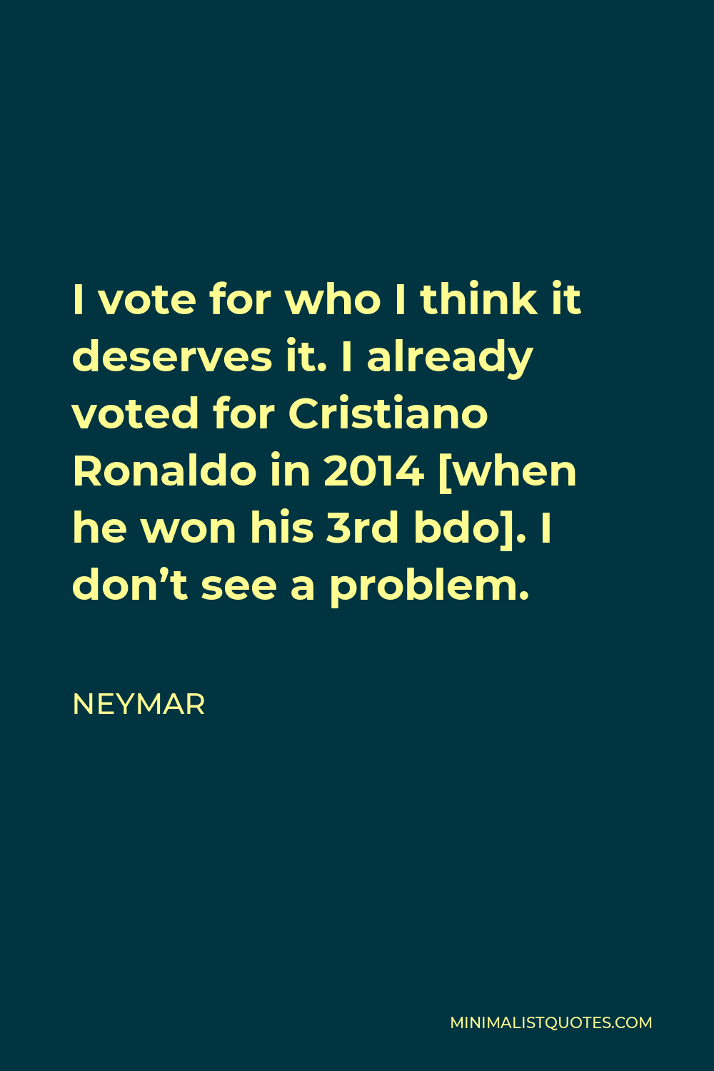 Neymar Quote - I vote for who I think it deserves it. I already voted for Cristiano Ronaldo in 2014 [when he won his 3rd bdo]. I don’t see a problem.