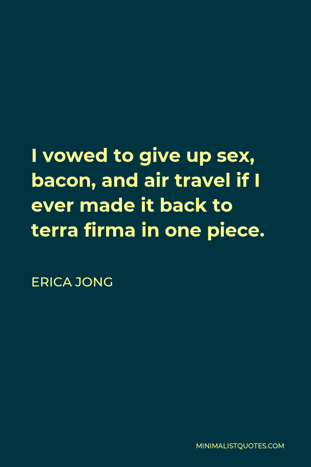 Erica Jong Quote - I vowed to give up sex, bacon, and air travel if I ever made it back to terra firma in one piece.
