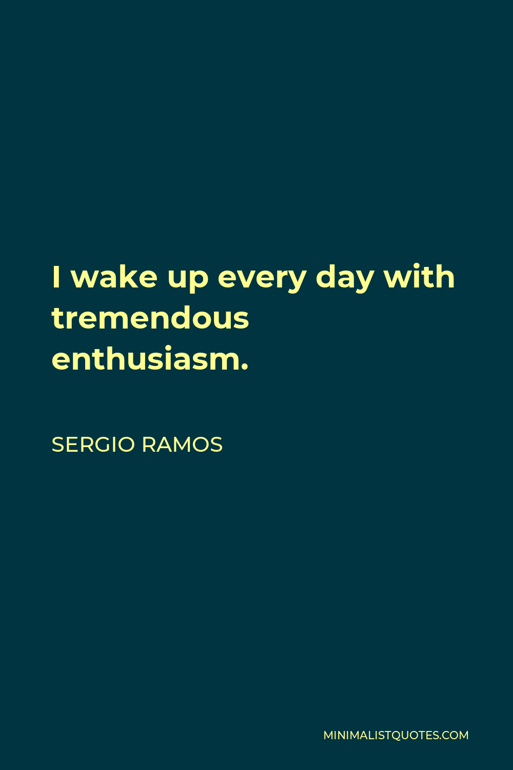 Sergio Ramos Quote - I wake up every day with tremendous enthusiasm.
