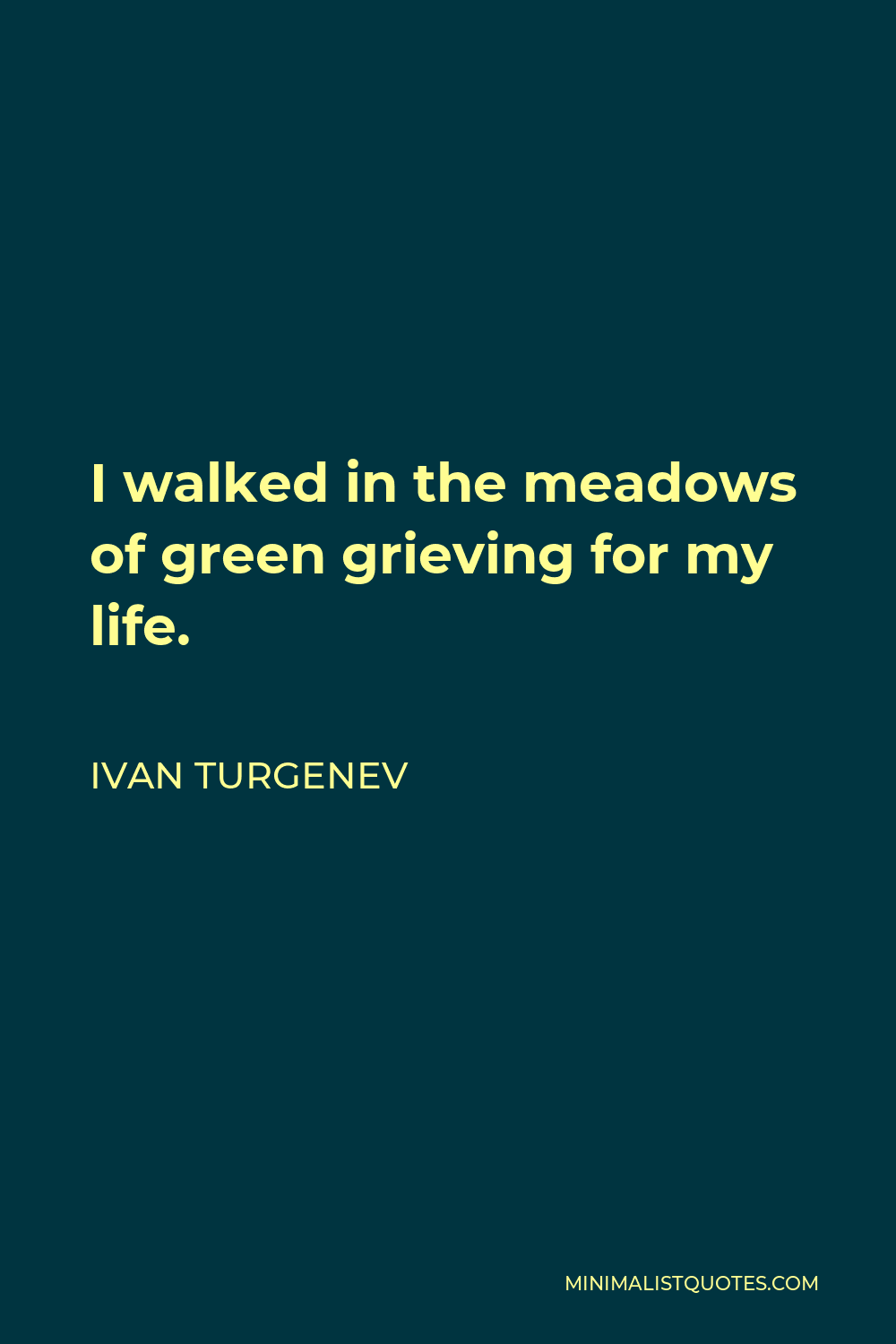 Ivan Turgenev Quote - I walked in the meadows of green grieving for my life.