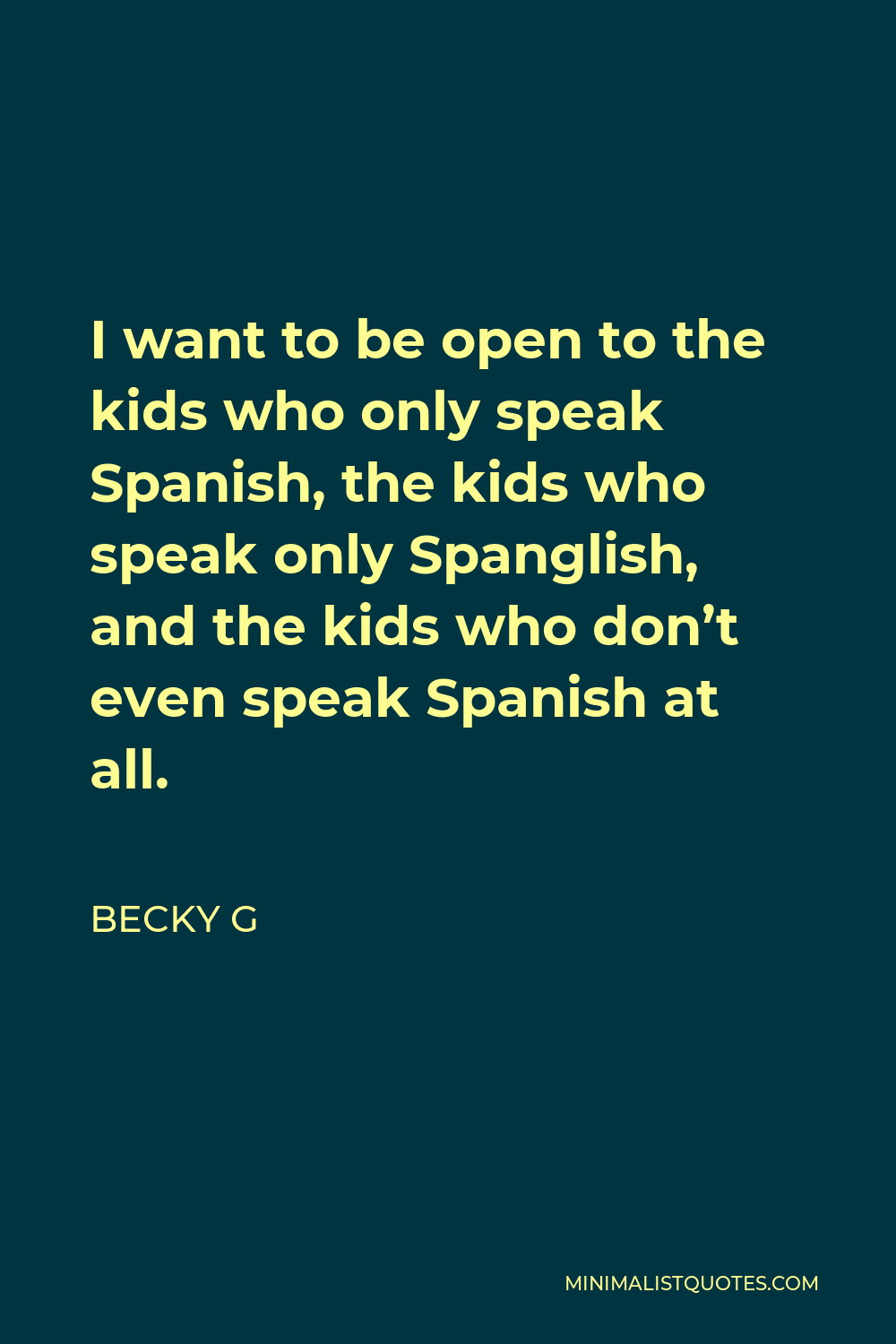 Becky G Quote - I want to be open to the kids who only speak Spanish, the kids who speak only Spanglish, and the kids who don’t even speak Spanish at all.