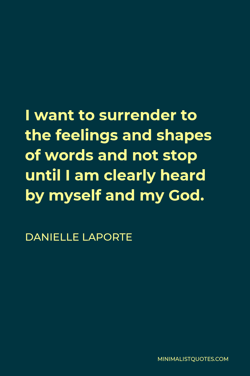 Danielle LaPorte Quote - I want to surrender to the feelings and shapes of words and not stop until I am clearly heard by myself and my God.