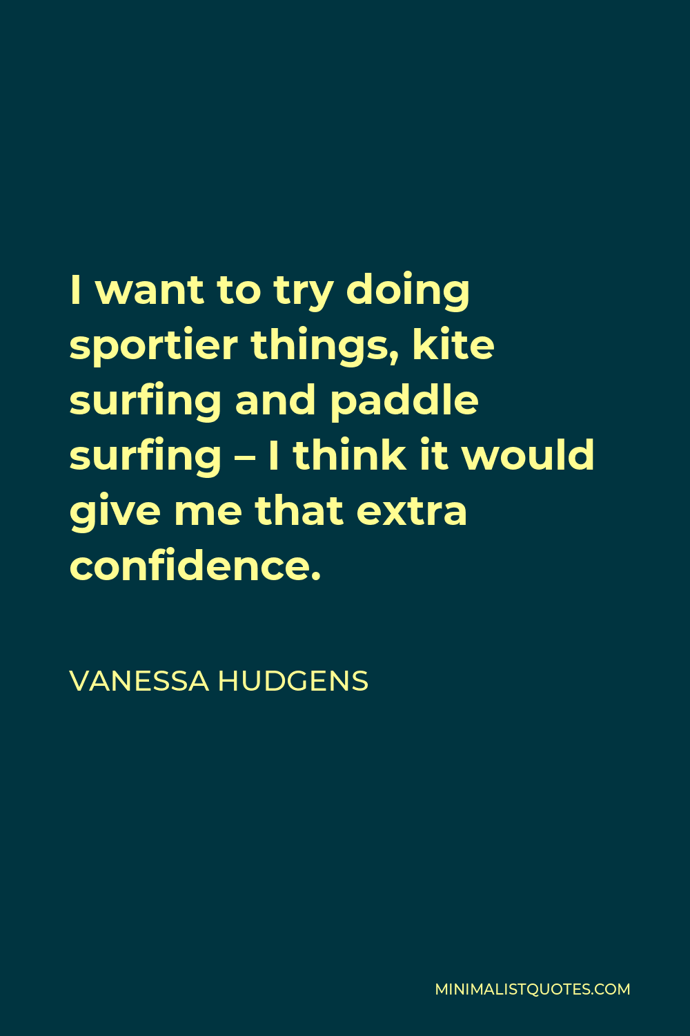 Vanessa Hudgens Quote - I want to try doing sportier things, kite surfing and paddle surfing – I think it would give me that extra confidence.
