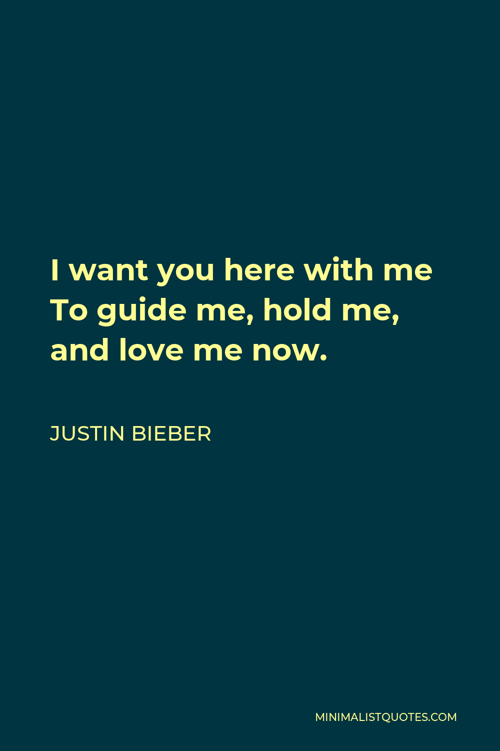 Justin Bieber Quote - I want you here with me To guide me, hold me, and love me now.