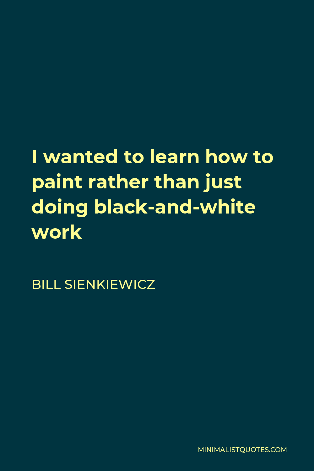 Bill Sienkiewicz Quote - I wanted to learn how to paint rather than just doing black-and-white work