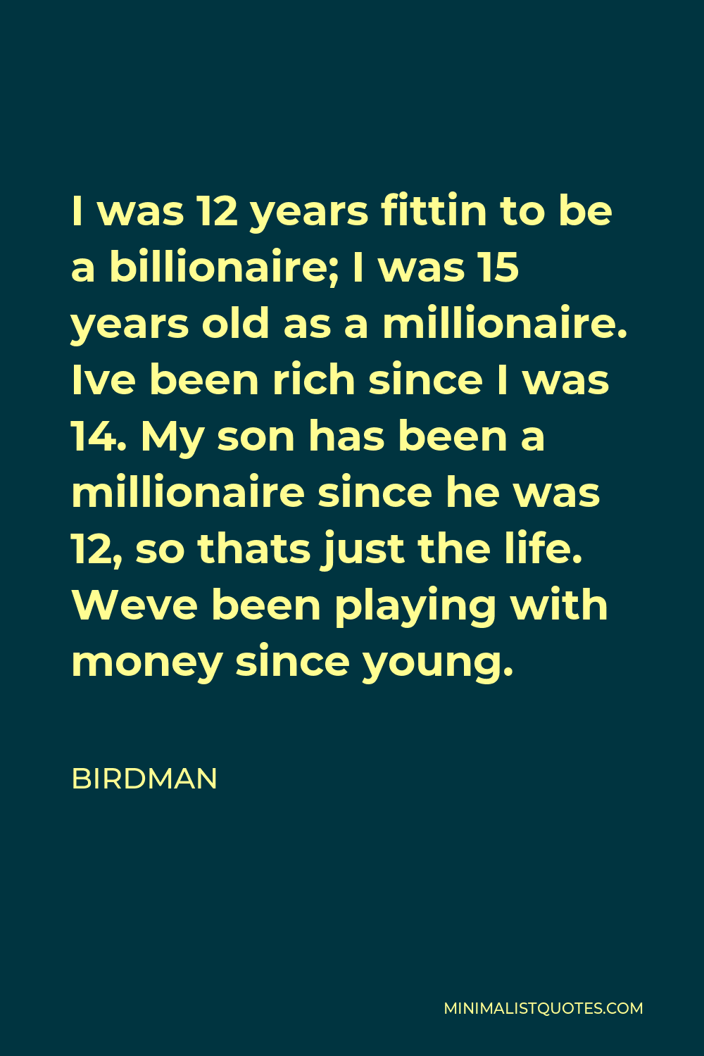 Birdman Quote - I was 12 years fittin to be a billionaire; I was 15 years old as a millionaire. Ive been rich since I was 14. My son has been a millionaire since he was 12, so thats just the life. Weve been playing with money since young.