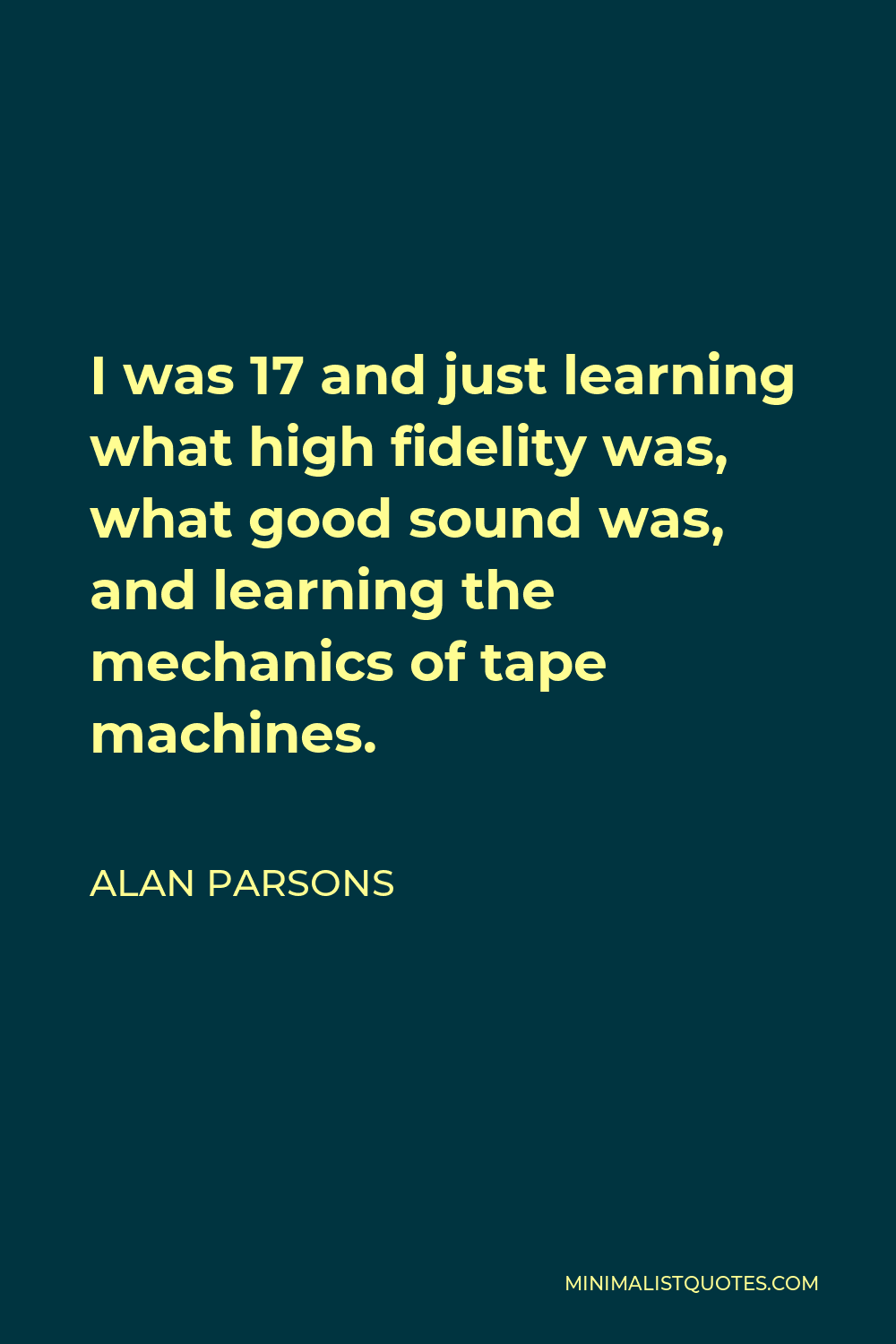 Alan Parsons Quote - I was 17 and just learning what high fidelity was, what good sound was, and learning the mechanics of tape machines.