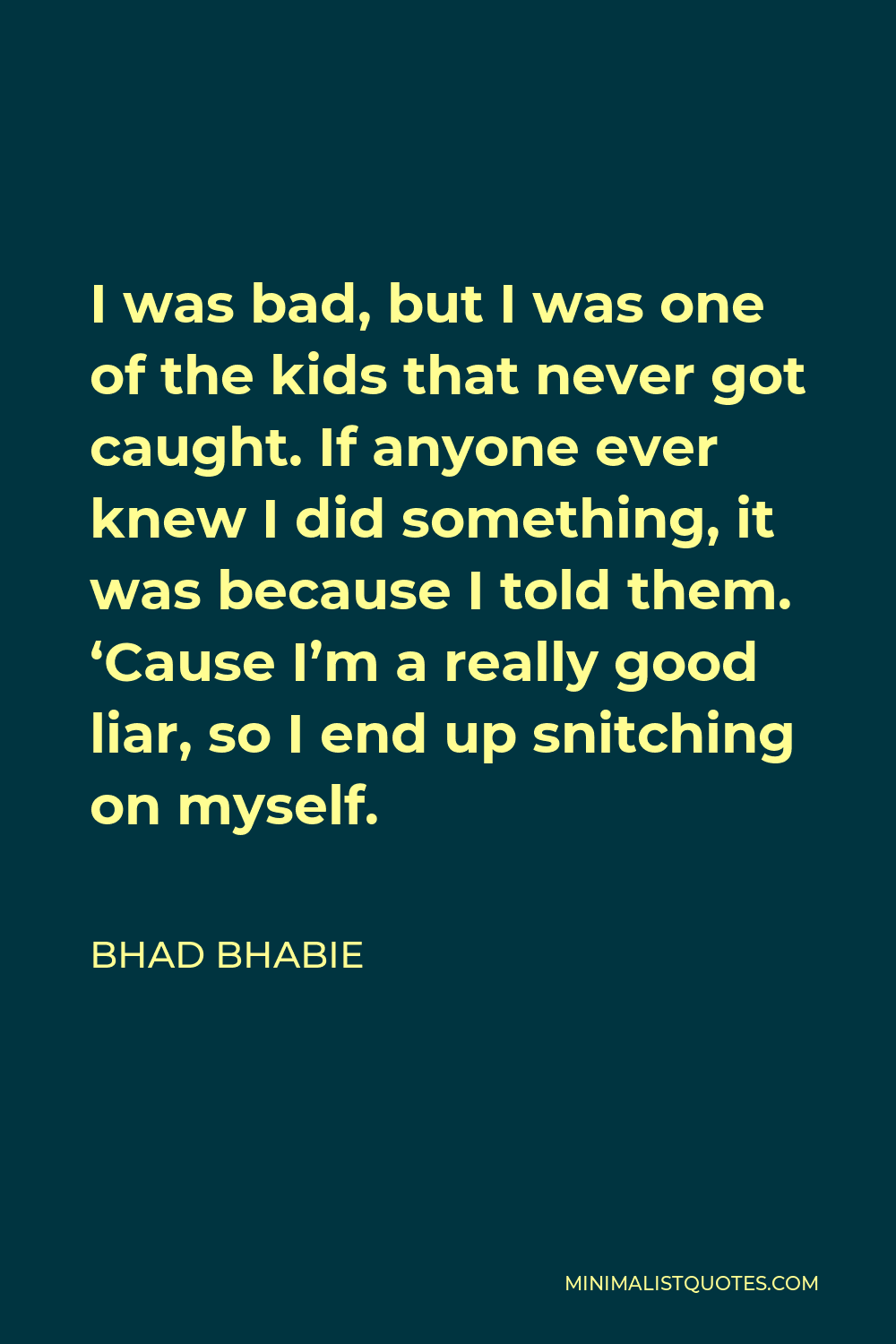Bhad Bhabie Quote - I was bad, but I was one of the kids that never got caught. If anyone ever knew I did something, it was because I told them. ‘Cause I’m a really good liar, so I end up snitching on myself.
