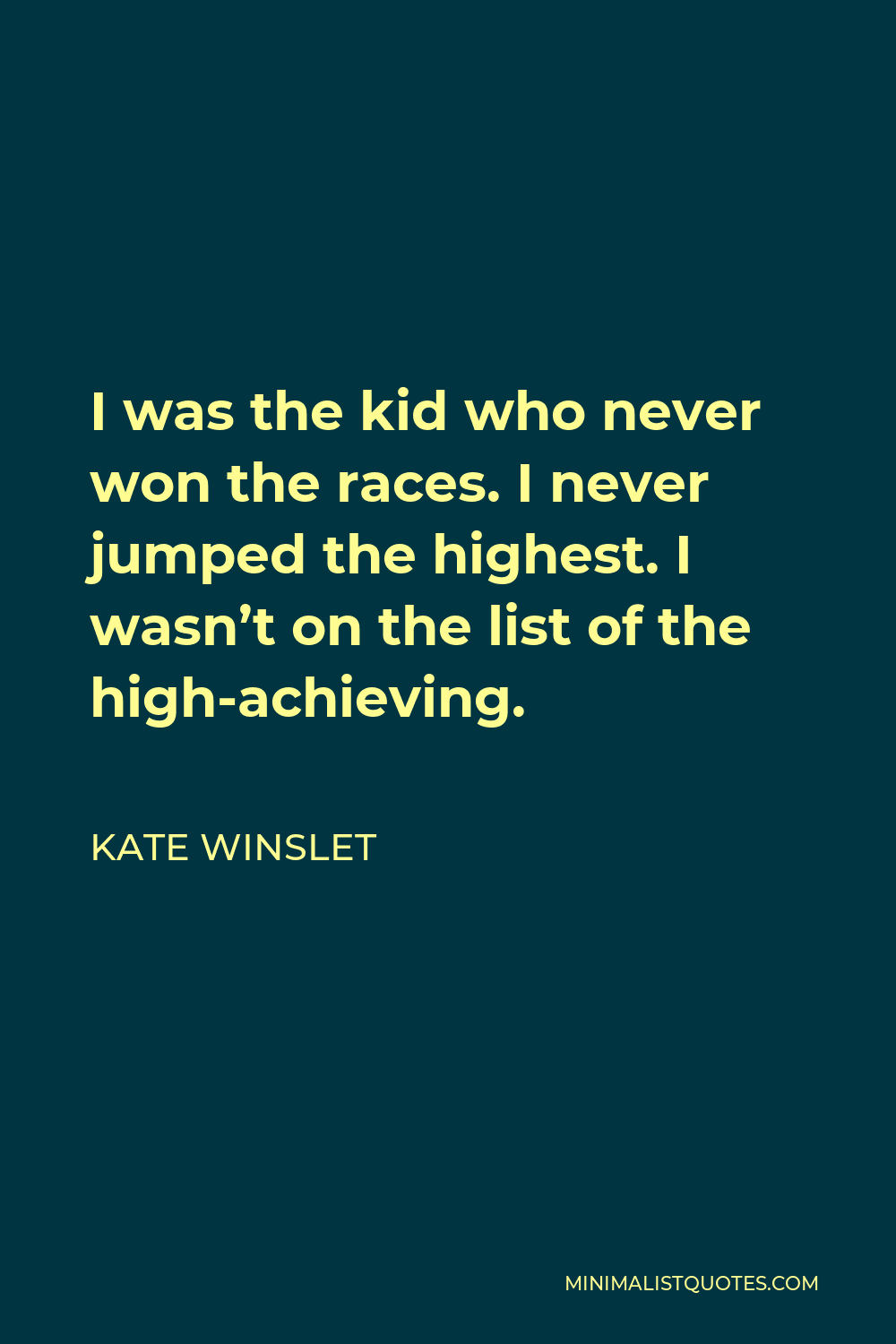 Kate Winslet Quote - I was the kid who never won the races. I never jumped the highest. I wasn’t on the list of the high-achieving.