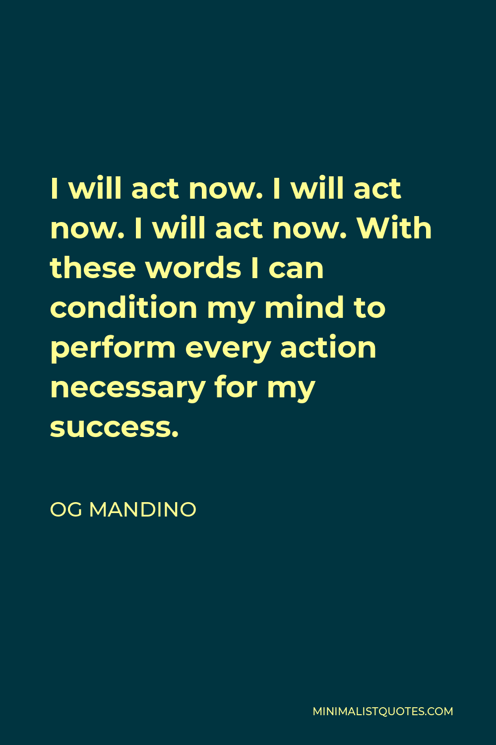 Og Mandino Quote: I Will Act Now. I Will Act Now. I Will Act Now. With  These Words I Can Condition My Mind To Perform Every Action Necessary For  My Success.