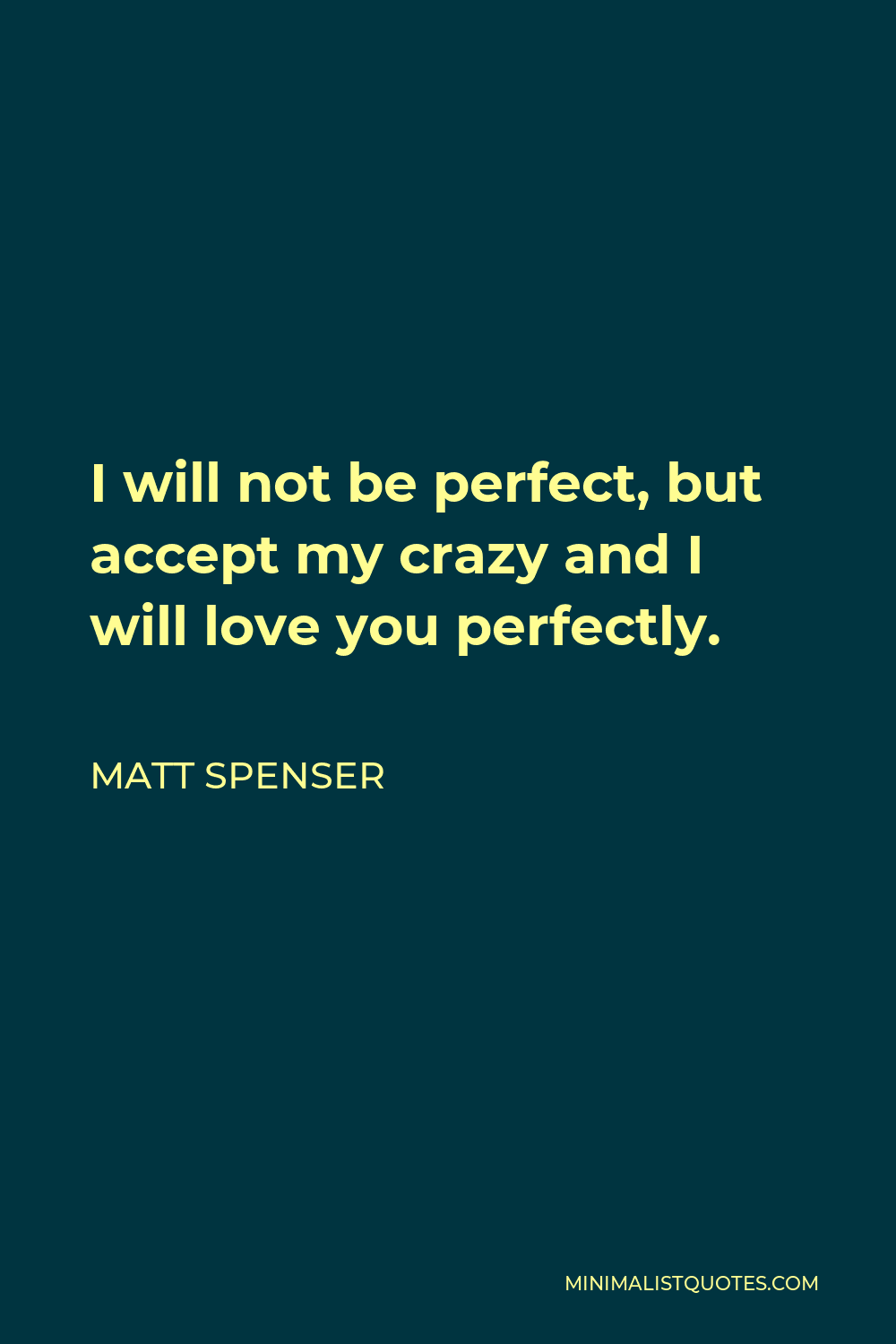 Matt Spenser Quote - I will not be perfect, but accept my crazy and I will love you perfectly.