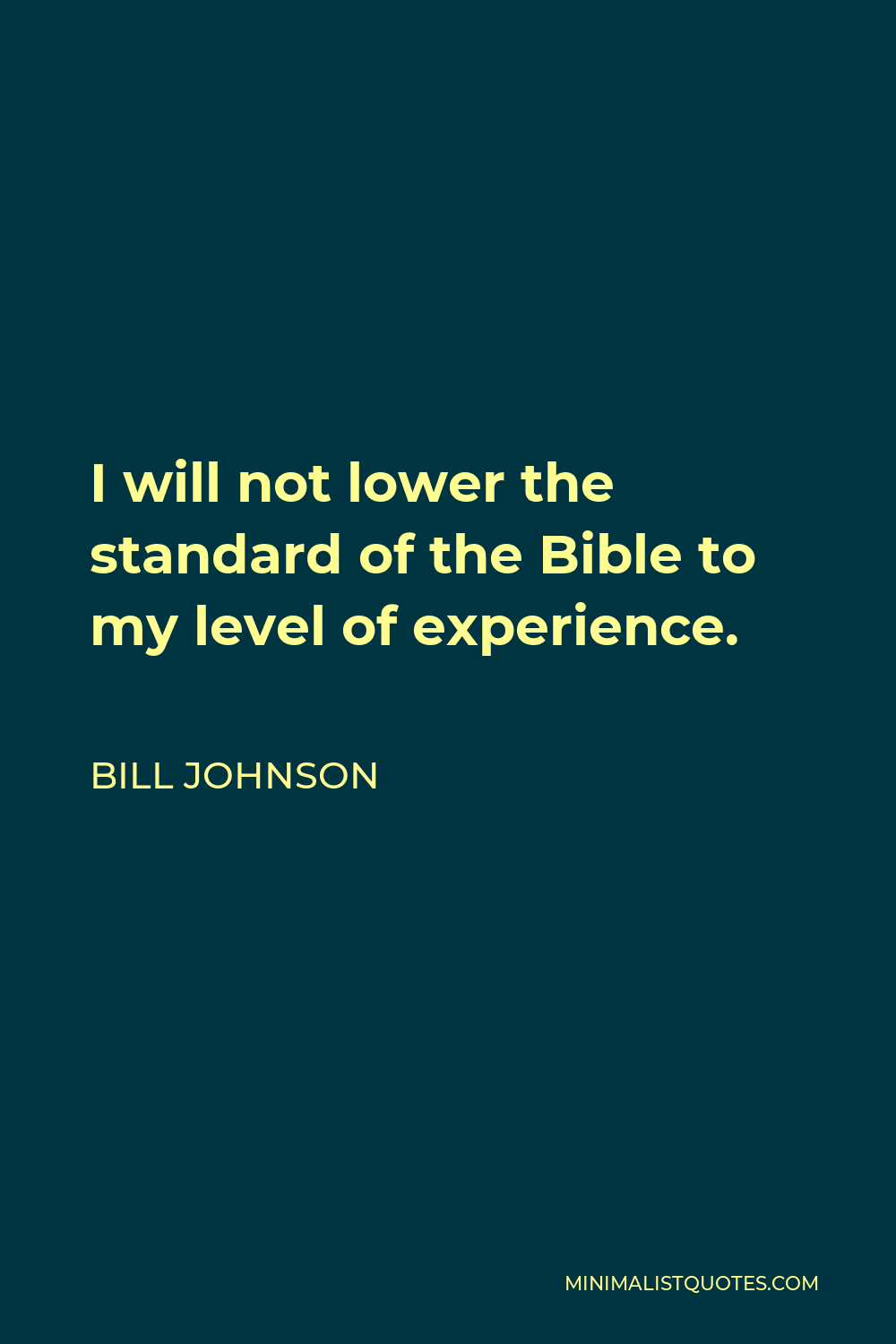 Bill Johnson Quote - I will not lower the standard of the Bible to my level of experience.