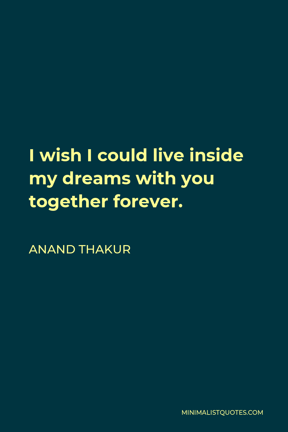 Anand Thakur Quote - I wish I could live inside my dreams with you together forever.