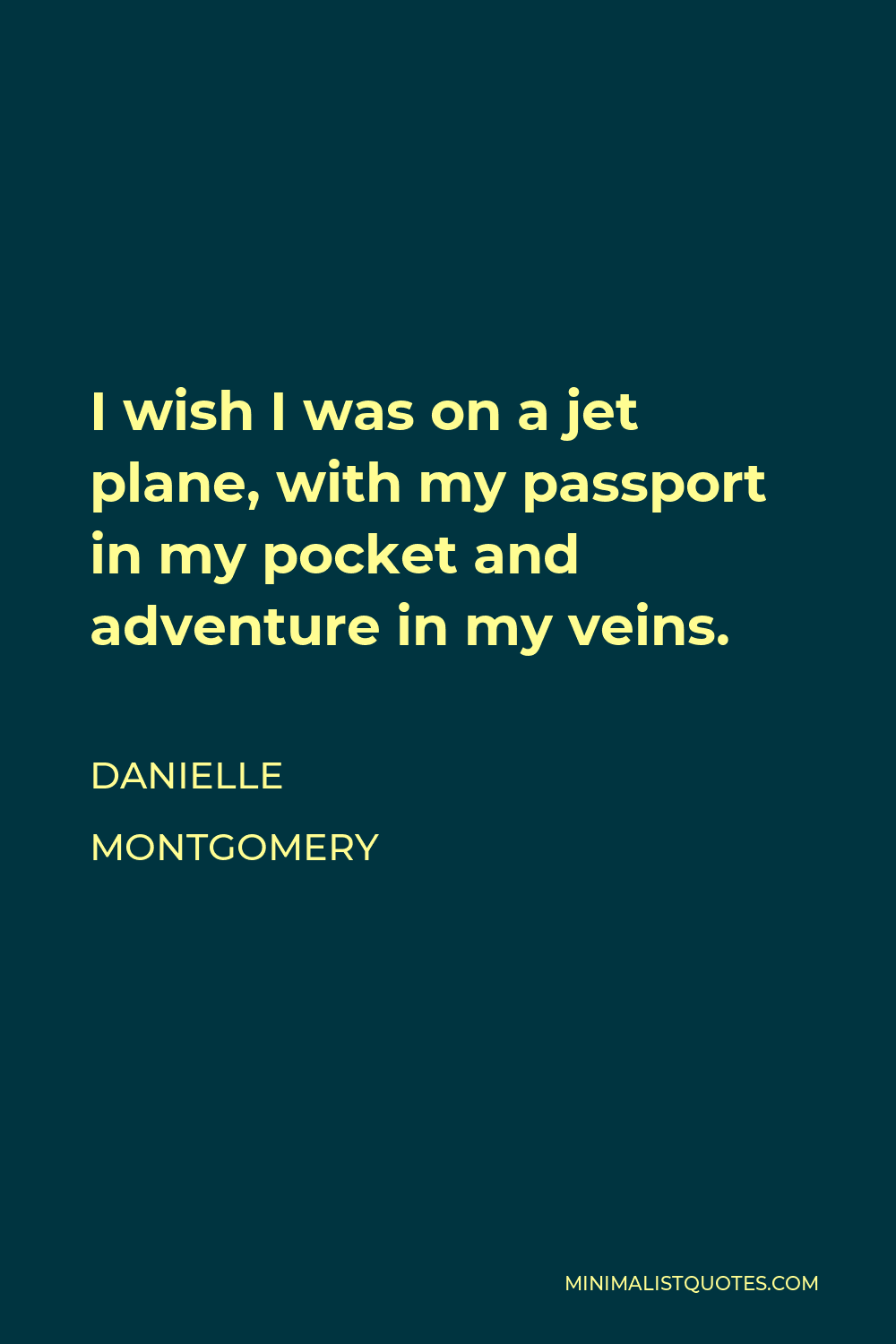 Danielle Montgomery Quote - I wish I was on a jet plane, with my passport in my pocket and adventure in my veins.