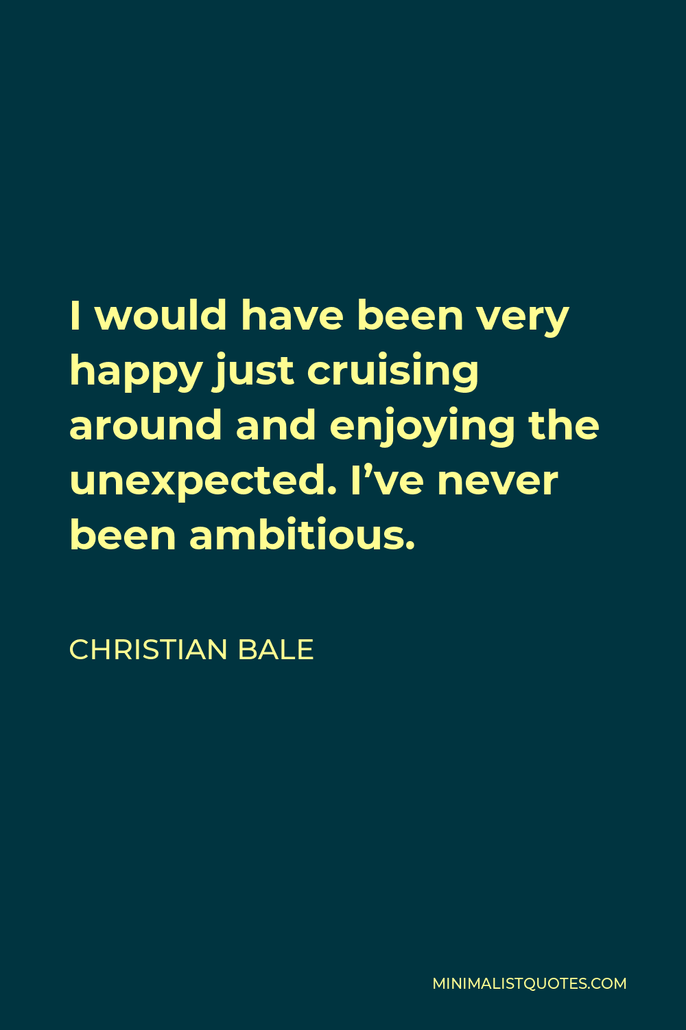 Christian Bale Quote - I would have been very happy just cruising around and enjoying the unexpected. I’ve never been ambitious.