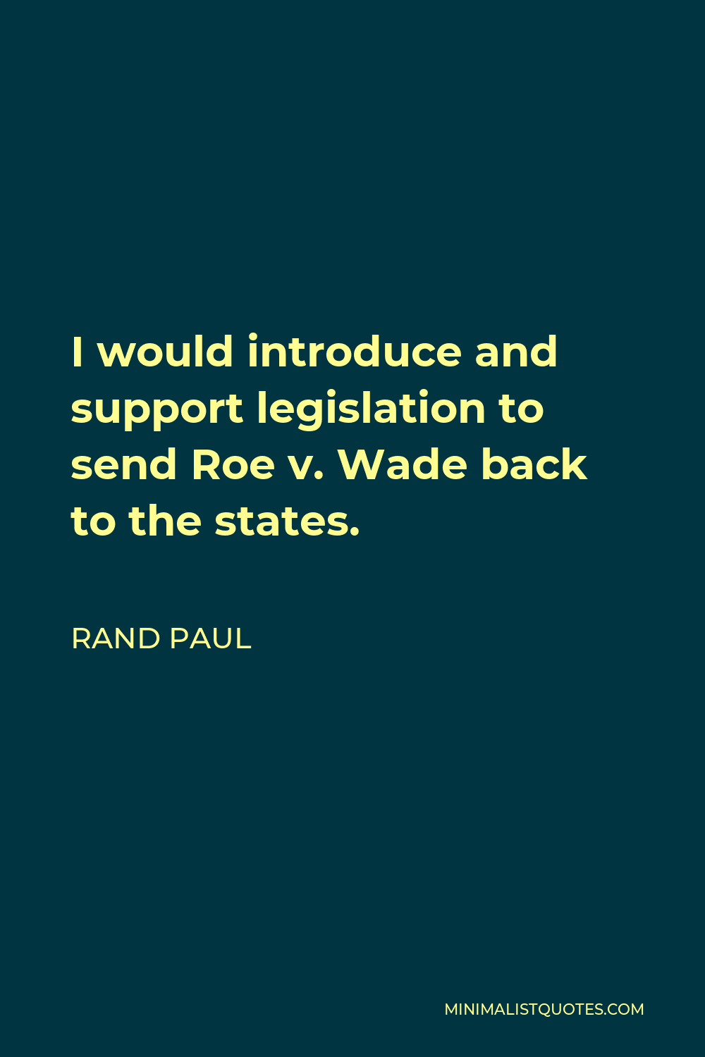 Rand Paul Quote - I would introduce and support legislation to send Roe v. Wade back to the states.