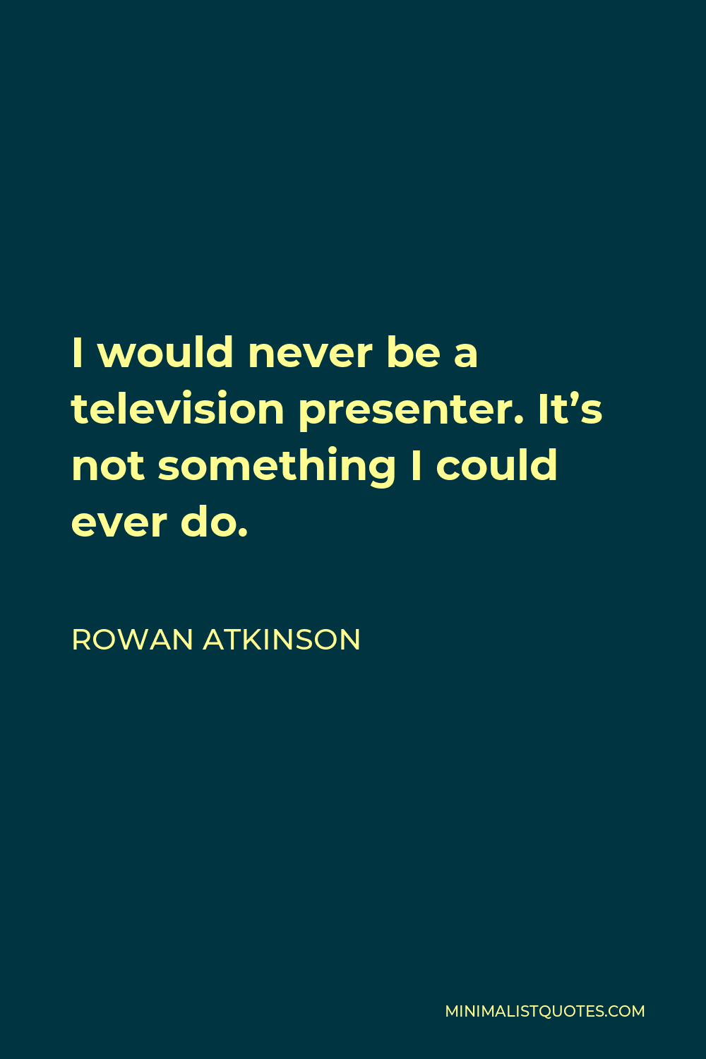 Rowan Atkinson Quote - I would never be a television presenter. It’s not something I could ever do.