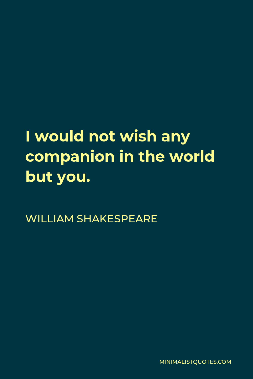 William Shakespeare Quote - I would not wish any companion in the world but you.