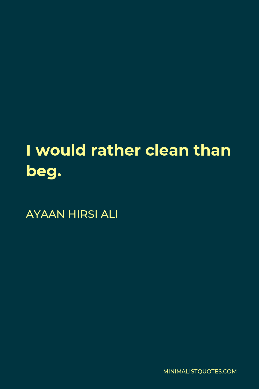 Ayaan Hirsi Ali Quote - I would rather clean than beg.