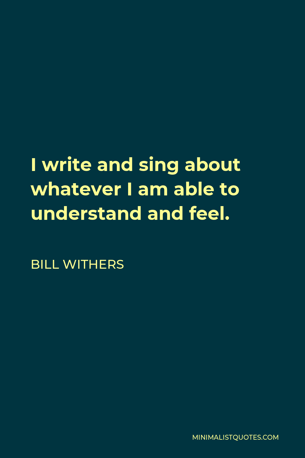 Bill Withers Quote - I write and sing about whatever I am able to understand and feel.